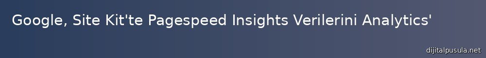 google-site-kit-te-pagespeed-insights-verilerini-analytics-e-ekliyor_1000x120.jpg