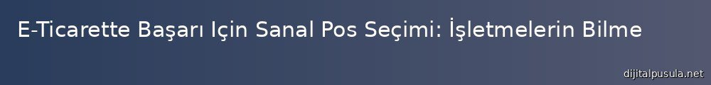 e-ticarette-basar-icin-sanal-pos-secimi-isletmelerin-bilmesi-gerekenler_1000x120.jpg