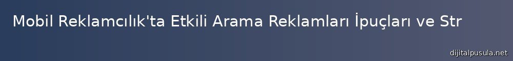 mobil-reklamclk-ta-etkili-arama-reklamlar-ipuclar-ve-stratejiler_1000x120.jpg