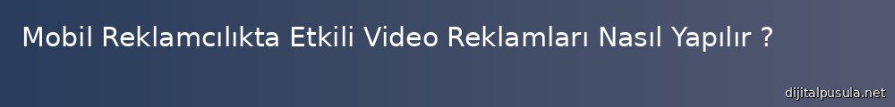 mobil-reklamclkta-etkili-video-reklamlar-nasl-yaplr_1000x120.jpg