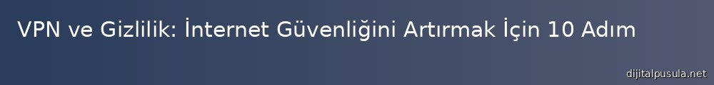 vpn-ve-gizlilik-internet-guvenligini-artrmak-icin-10-adm_1000x120.jpg