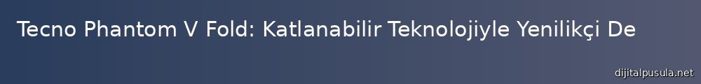 tecno-phantom-v-fold-katlanabilir-teknolojiyle-yenilikci-deneyim_1000x120.jpg