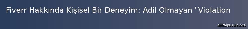 fiverr-hakknda-kisisel-bir-deneyim-adil-olmayan-violation-yaklasm_1000x120.jpg