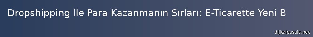 dropshipping-ile-para-kazanmann-srlar-e-ticarette-yeni-bir-boyut_1000x120.jpg