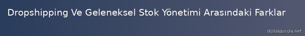dropshipping-ve-geleneksel-stok-yonetimi-arasndaki-farklar_1000x120.jpg