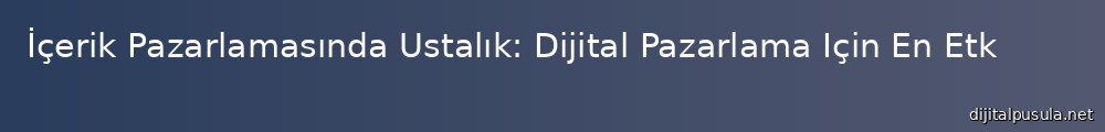 icerik-pazarlamasnda-ustalk-dijital-pazarlama-icin-en-etkili-stratejiler_1000x120.jpg