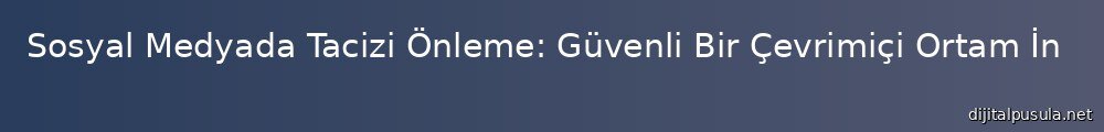 sosyal-medyada-tacizi-onleme-guvenli-bir-cevrimici-ortam-insa-etmek_1000x120.jpg