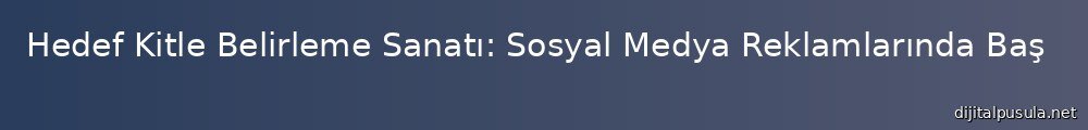 hedef-kitle-belirleme-sanat-sosyal-medya-reklamlarnda-basarya-ulasmann-yollar_1000x120.jpg