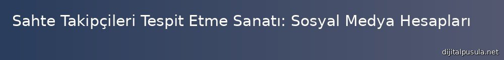 sahte-takipcileri-tespit-etme-sanat-sosyal-medya-hesaplarnz-nasl-korursunuz_1000x120.jpg