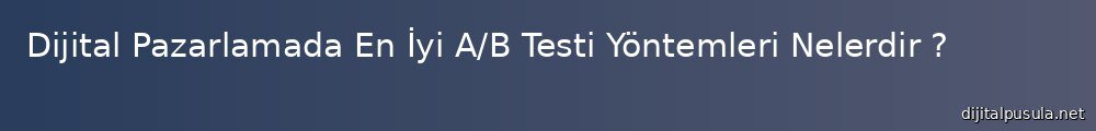 dijital-pazarlamada-en-iyi-a-b-testi-yontemleri-nelerdir_1000x120.jpg