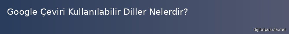google-ceviri-kullanlabilir-diller-nelerdir_1000x120.jpg
