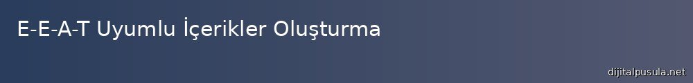 e-e-a-t-uyumlu-icerikler-olusturma_1000x120.jpg