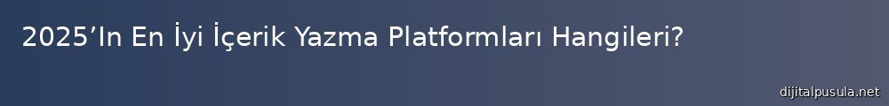 2025in-en-iyi-icerik-yazma-platformlar-hangileri_1000x120.jpg