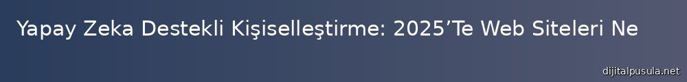 yapay-zeka-destekli-kisisellestirme-2025te-web-siteleri-ne-kadar-akll-olacak_1000x120.jpg