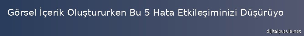 gorsel-icerik-olustururken-bu-5-hata-etkilesiminizi-dusuruyor-olabilir_1000x120.jpg