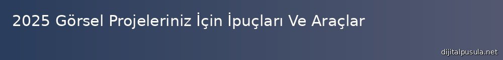2025-gorsel-projeleriniz-icin-ipuclar-ve-araclar_1000x120.jpg
