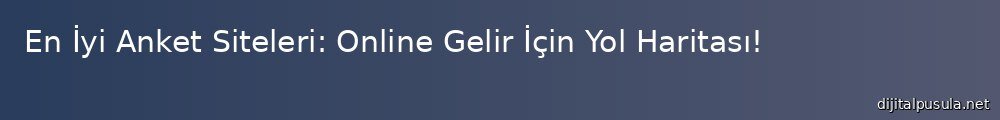 en-iyi-anket-siteleri-online-gelir-icin-yol-haritas_1000x120.jpg