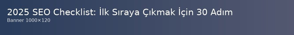 2025-seo-checklist-ilk-sraya-ckmak-icin-30-adm_1000x120.jpg