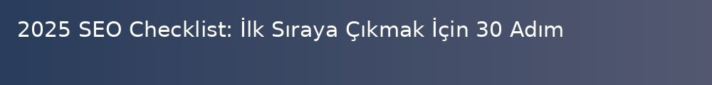2025-seo-checklist-ilk-sraya-ckmak-icin-30-adm_1000x120.jpg