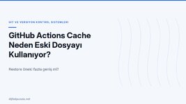 github-actions-cache-neden-eski-dosyayi-kullaniyor.jpg