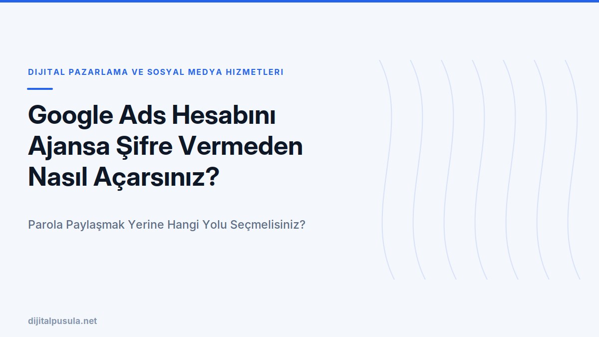 google-ads-hesabini-ajansa-sifre-vermeden-nasil-acarsiniz.jpg